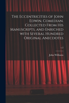 Paperback The Eccentricities of John Edwin, Comedian. Collected From His Manuscripts, and Enriched With Several Hundred Original Anecdotes; v.2 Book