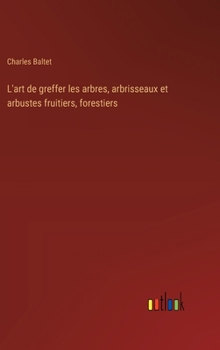 Hardcover L'art de greffer les arbres, arbrisseaux et arbustes fruitiers, forestiers [French] Book