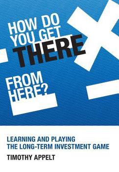 Hardcover How Do You Get There from Here? Learning and Playing the Long-Term Investment Game Book
