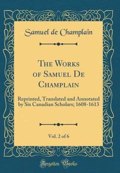 Hardcover The Works of Samuel de Champlain, Vol. 2 of 6: Reprinted, Translated and Annotated by Six Canadian Scholars; 1608-1613 (Classic Reprint) Book
