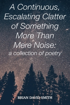 Paperback A continuous, Escalating Clatter of Something More That Mere Noise: a collection of poetry Book