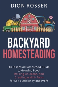 Paperback Backyard Homesteading: An Essential Homestead Guide to Growing Food, Raising Chickens, and Creating a Mini-Farm for Self Sufficiency and Prof Book