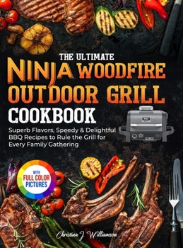 The Ultimate Ninja Woodfire Outdoor Grill Cookbook: Superb Flavors, Speedy & Delightful BBQ Recipes to Rule the Grill for Every Family Gathering|Full Color Edition