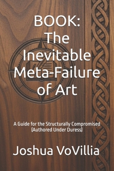 BOOK: The Inevitable Meta-Failure of Art: A Guide for the Structurally Compromised (Authored Under Duress)