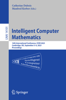 Paperback Intelligent Computer Mathematics: 16th International Conference, CICM 2023, Cambridge, Uk, September 5-8, 2023 Proceedings Book