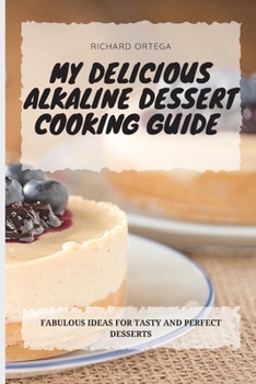My Delicious Alkaline Dessert Cooking Guide: Fabulous Ideas for Tasty and Perfect Desserts