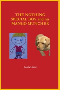 The ‘Nothing Special’ Boy and his Mango Muncher: Self- doubting boy finds his courage and inner strength through his brave cancer journey with the love of his family and devoted labrador retriever