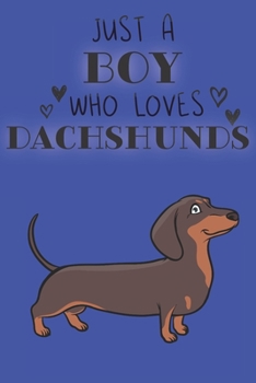 Just A Boy Who Loves Dachshunds: Cute Dachshund Dog Lover Journal / Notebook / Diary Perfect for Birthday Card Present or Christmas Gift Support Mans Best Friend and The Greatest Pets In The World