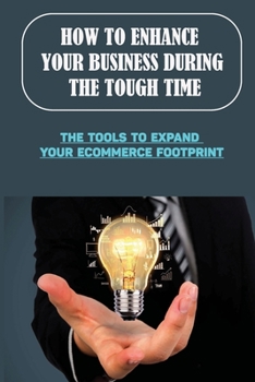 Paperback How To Enhance Your Business During The Tough Time: The Tools To Expand Your Ecommerce Footprint: Craft Your Online Strategy Book