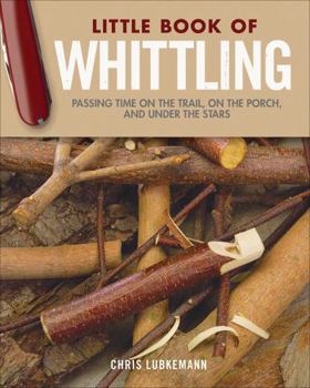 Hardcover Little Book of Whittling Gift Edition: Passing Time on the Trail, on the Porch, and Under the Stars Book