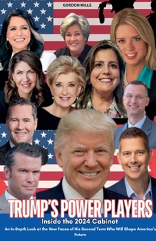Trump's Power Players - Inside the 2024 Cabinet: An In-depth Look at the new Faces of his Second Term who Will Shape America's Future