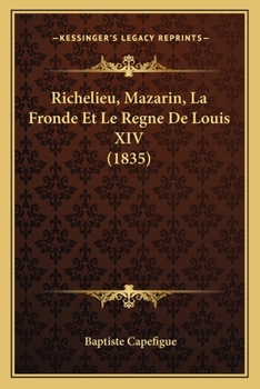 Richelieu, Mazarin, La Fronde Et Le R�gne De Louis Xiv...