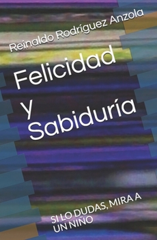 Paperback Felicidad y Sabiduría: Si Lo Dudas, Mira a Un Niño [Spanish] Book