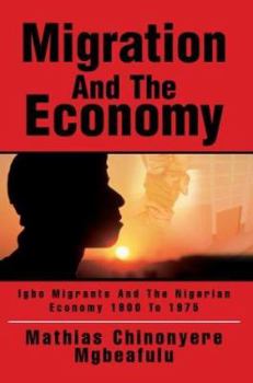 Migration And The Economy: Igbo Migrants And The Nigerian Economy 1900 To 1975