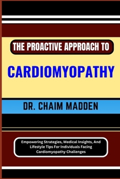 Paperback The Proactive Approach to Cardiomyopathy: Empowering Strategies, Medical Insights, And Lifestyle Tips For Individuals Facing Cardiomyopathy Challenges Book