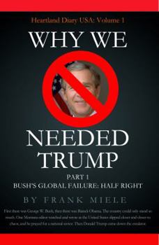 Paperback Why We Needed Trump: Part 1: Bush's Global Failure: Half Right Book