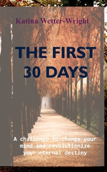 Paperback The First 30 Days: A Challenge to Change Your Mind and Revolutionize Your Eternal Destiny Book