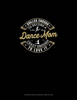 Skilled Enough To Become A Dance Mom Crazy Enough To Love It: Composition Notebook: Wide Ruled