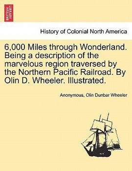 Paperback 6,000 Miles Through Wonderland. Being a Description of the Marvelous Region Traversed by the Northern Pacific Railroad. by Olin D. Wheeler. Illustrate Book