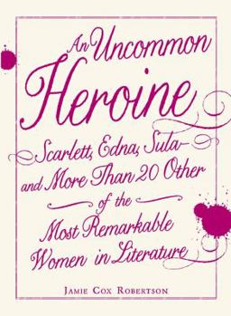 Paperback An Uncommon Heroine: Scarlett, Edna, Sula--And More Than 20 Other of the Most Remarkable Women in Literature Book