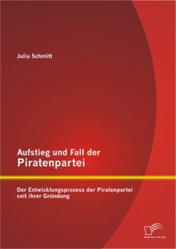 Paperback Aufstieg und Fall der Piratenpartei: Der Entwicklungsprozess der Piratenpartei seit ihrer Gründung [German] Book