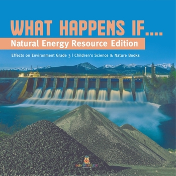 Paperback What Happens If....: Natural Energy Resource Edition Effects on Environment Grade 3 Children's Science & Nature Books Book