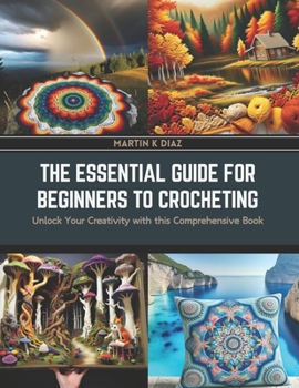 Paperback The Essential Guide for Beginners to Crocheting: Unlock Your Creativity with this Comprehensive Book