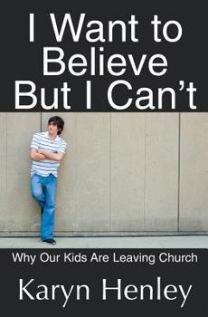 I Want to Believe But I Can't, Why Our Kids Are Leaving Church