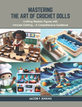 Paperback Mastering the Art of Crochet Dolls: Crafting Realistic Figures with Intricate Clothing - A Comprehensive Guidebook Book