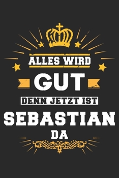 Alles wird gut denn jetzt ist Sebastian da: Notizbuch gepunktet DIN A5 - 120 Seiten f�r Notizen, Zeichnungen, Formeln Organizer Schreibheft Planer Tagebuch