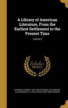Hardcover A Library of American Literature, From the Earliest Settlement to the Present Time; Volume 6 Book