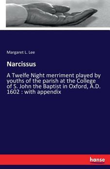 Narcissus: A Twelfe Night Merriment Played by Youths of the Parish at the College of S. John the Baptist in Oxford, A.D. 1602, With Appendix