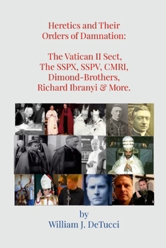 Heretics and Their Orders of Damnation: The Vatican II Sect, The SSPX, SSPV, CMRI, Dimond-Brothers, Richard Ibranyi & More.
