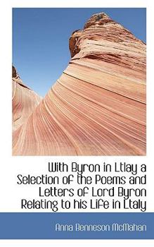 With Byron in Ltlay a Selection of the Poems and Letters of Lord Byron Relating to His Life in Ltaly