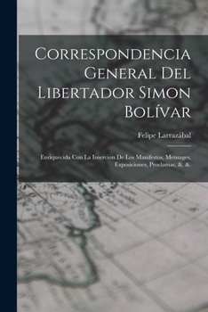 Paperback Correspondencia General Del Libertador Simon Bolívar: Enriquecida Con La Insercion De Los Manifestos, Mensages, Exposiciones, Proclamas, &. &. [Spanish] Book