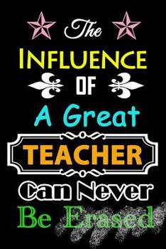 Paperback Teacher Appreciation Gift Notebook: Teacher Journal/Teacher Notebook: The Influence of a Great Teacher Can Never Be Erased Journal or Planner for Teac Book