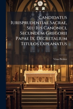 Candidatus Iurisprudentiae Sacrae, Seu Ius Canonici, Secundùm Gregorii Papae Ix. Decretalium Titulos Explanatus: Exhibens Brevi, Clara, & Solida Methodo Copiosam Ss. Canonum Doctrinam ...