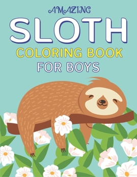 AMAZING SLOTH COLORING BOOK FOR BOYS: A Collection of Easy, Fun and Super Slow Animal Coloring Pages for Little Kids, Toddlers and Preschool, Perfect gifts for boys who love sloth