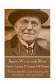 Paperback James Whitcomb Riley - Love-Lyrics & Songs Of Home: "Think of him still as the same, I say. He is not dead-he is just away." Book