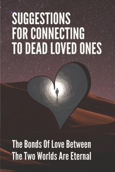 Suggestions For Connecting To Dead Loved Ones: The Bonds Of Love Between The Two Worlds Are Eternal: After Death Communication Signs