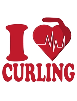 I Love Curling: Curling Lined Journal to Take Notes, To-do List and Notepad 120 Pages Gift For Curling Lover Funny Curling Sports Notebook Daily Curling Sports Workout Journal Fitness Diary For Curler