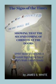 Paperback The Signs of the Times SHOWING THAT THE SECOND COMING OF CHRIST IS AT THE DOORS: SPIRIT MANIFESTATIONS: A Foretold Sign that the Day of God's Wrath Ha Book