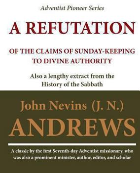Paperback A Refutation of the Claims of Sunday-keeping to Divine Authority: also a lengthy extract from the History of the Sabbath Book