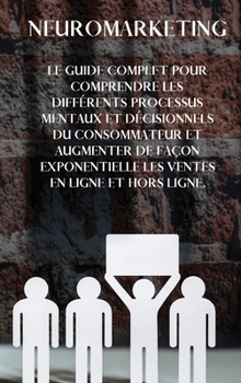 Hardcover Neuromarketing: The complete guide to understanding the different mental and decision-making processes of the consumer and exponential [French] Book