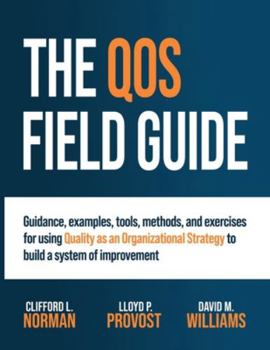 Paperback The QOS Field Guide: Guidance, examples, tools, methods, and exercises for using Quality as an Organizational Strategy to build a system of improvemen Book