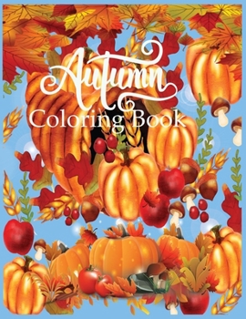 Autumn Coloring Book: Featuring Relaxing Autumn Scenes and Beautiful Fall Inspired Landscapes. An Inspirational & Motivational Coloring book Gift to Celebrate Holiday.