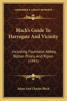 Paperback Black's Guide To Harrogate And Vicinity: Including Fountains Abbey, Bolton Priory, And Ripon (1885) Book