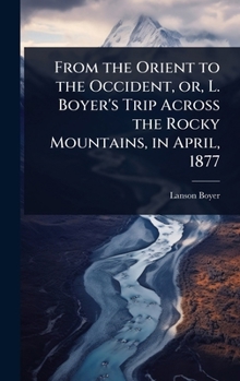 Hardcover From the Orient to the Occident, or, L. Boyer's Trip Across the Rocky Mountains, in April, 1877 Book