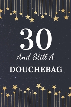 30 and Still a Douchebag : 30th Birthday Gift for Men. This Birthday Notebook / Birthday Journal Is 6x9in Size with 110+ Lined Ruled Pages. 30th Birthday Present for Men. Gifts for 30th Birthday