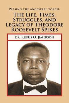 Paperback Passing the Ancestral Torch: The Life, Times, Struggles, and Legacy of Theodore Roosevelt Spikes Book